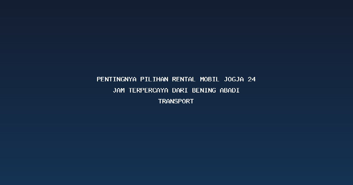 Pentingnya Pilihan Rental Mobil Jogja 24 Jam Terpercaya dari Bening Abadi Transport Pentingnya Pilihan Rental Mobil Jogja 24 Jam Terpercaya dari Bening Abadi Transport