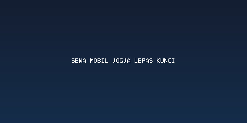 Kelebihan Sewa Mobil Jogja Lepas Kunci untuk Perjalanan Anda