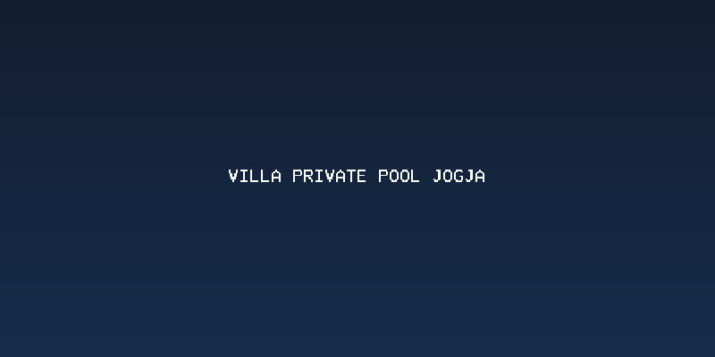 Keuntungan Memilih Villa Private Pool Jogja