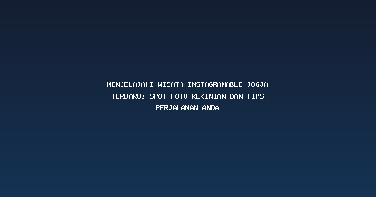 Menjelajahi Wisata Instagramable Jogja Terbaru: Spot Foto Kekinian dan Tips Perjalanan Anda