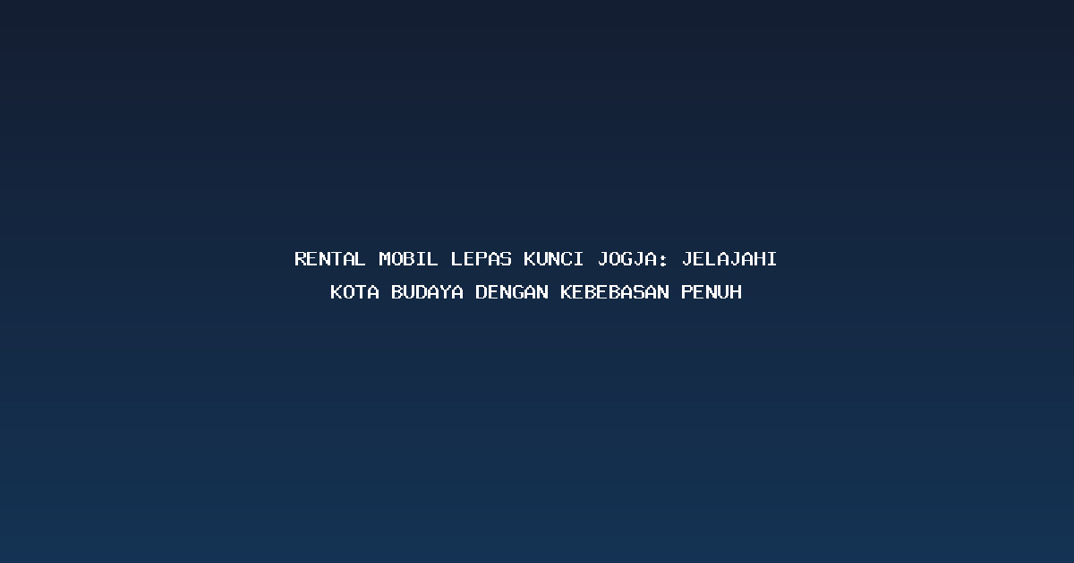 Rental Mobil Lepas Kunci Jogja: Jelajahi Kota Budaya dengan Kebebasan Penuh