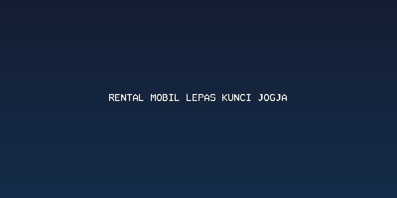 Mengapa Memilih Rental Mobil Lepas Kunci Jogja? Kebebasan di Tangan Anda