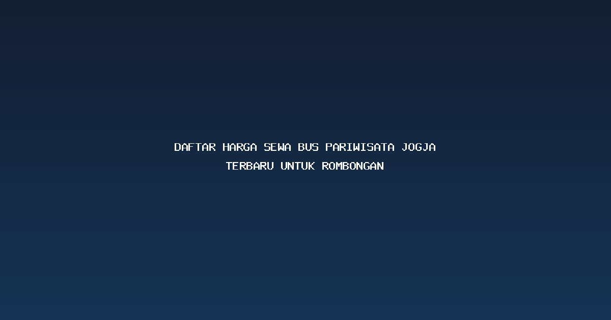 Daftar Harga Sewa Bus Pariwisata Jogja Terbaru untuk Rombongan