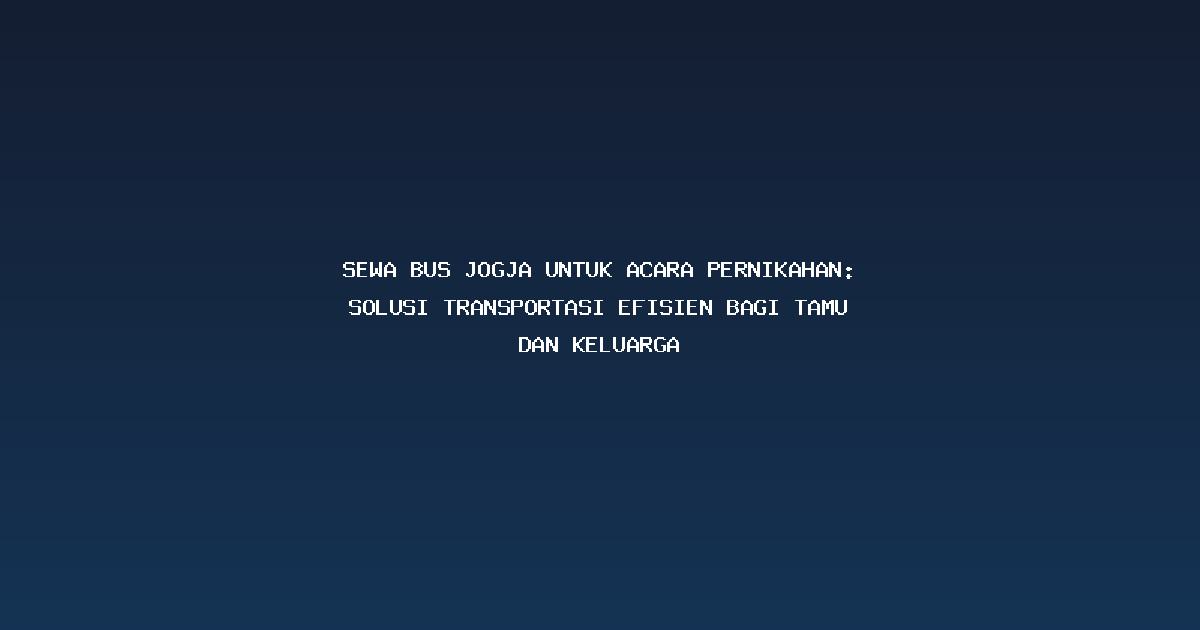 Sewa Bus Jogja untuk Acara Pernikahan: Solusi Transportasi Efisien bagi Tamu dan Keluarga