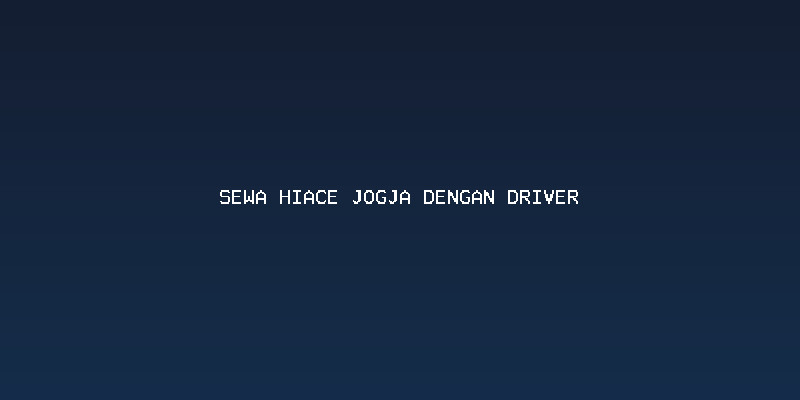 Mengapa Memilih Sewa Hiace Jogja dengan Driver untuk Perjalanan Anda?