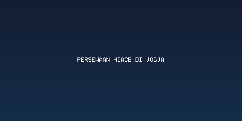 Persewaan Hiace di Jogja: Panduan Memilih Unit dan Estimasi Biaya Terbaru Keunggulan Menggunakan Persewaan Hiace di Jogja untuk Perjalanan Grup