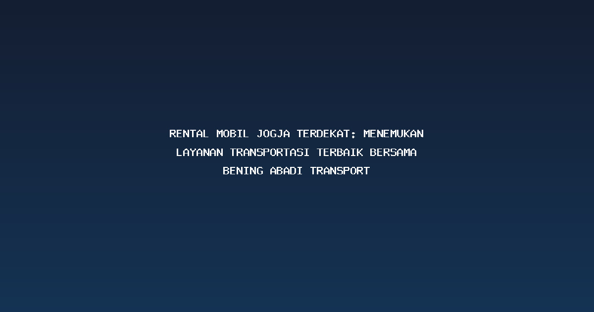 rental mobil jogja terdekat: Menemukan Layanan Transportasi Terbaik Bersama Bening Abadi Transport