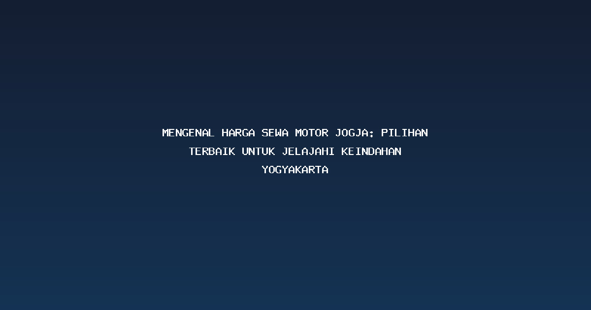 Mengenal Harga Sewa Motor Jogja: Pilihan Terbaik untuk Jelajahi Keindahan Yogyakarta