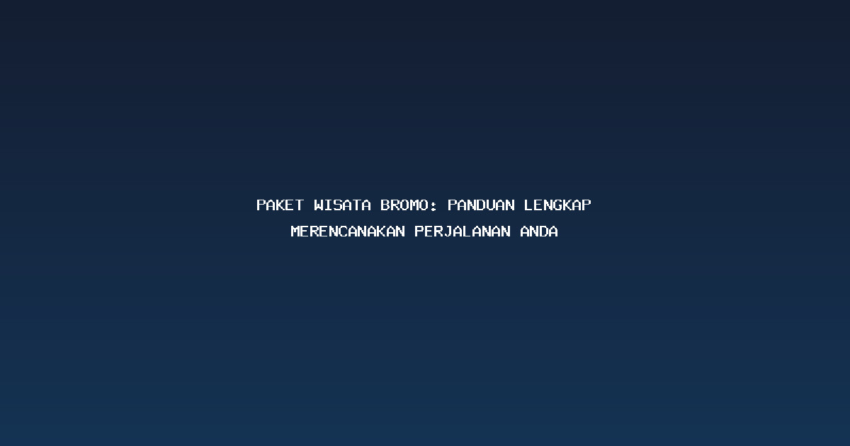 Paket Wisata Bromo: Panduan Lengkap Merencanakan Perjalanan Anda